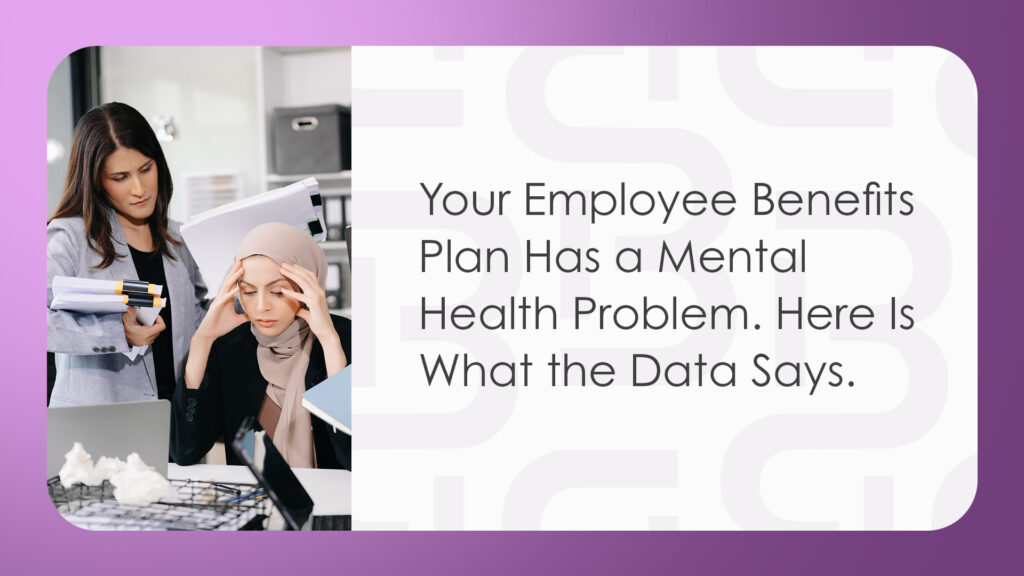 Your Employee Benefits Plan Has a Mental Health Problem. Here Is What the Data Says.
